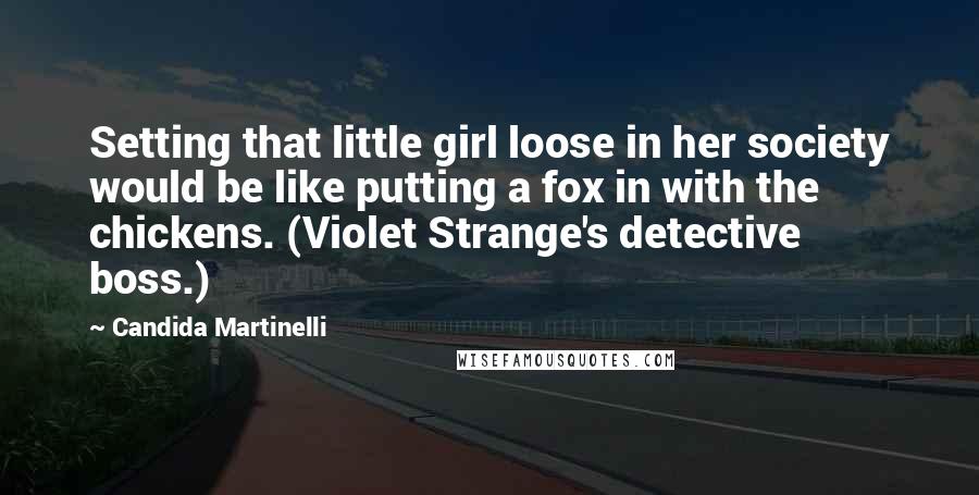 Candida Martinelli Quotes: Setting that little girl loose in her society would be like putting a fox in with the chickens. (Violet Strange's detective boss.)