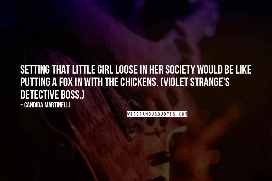 Candida Martinelli Quotes: Setting that little girl loose in her society would be like putting a fox in with the chickens. (Violet Strange's detective boss.)