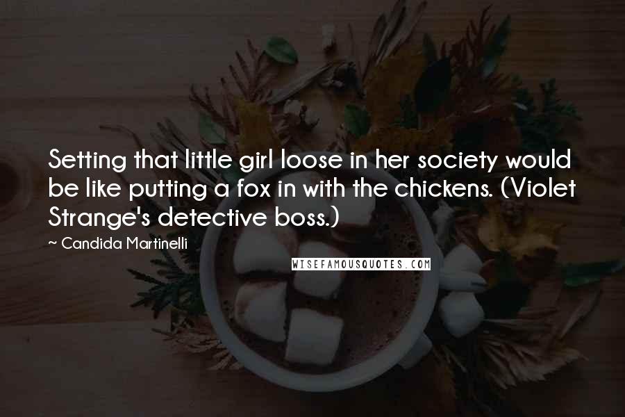 Candida Martinelli Quotes: Setting that little girl loose in her society would be like putting a fox in with the chickens. (Violet Strange's detective boss.)