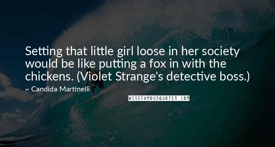 Candida Martinelli Quotes: Setting that little girl loose in her society would be like putting a fox in with the chickens. (Violet Strange's detective boss.)