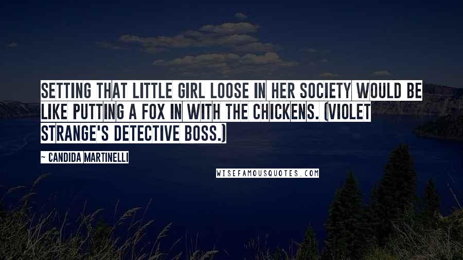 Candida Martinelli Quotes: Setting that little girl loose in her society would be like putting a fox in with the chickens. (Violet Strange's detective boss.)