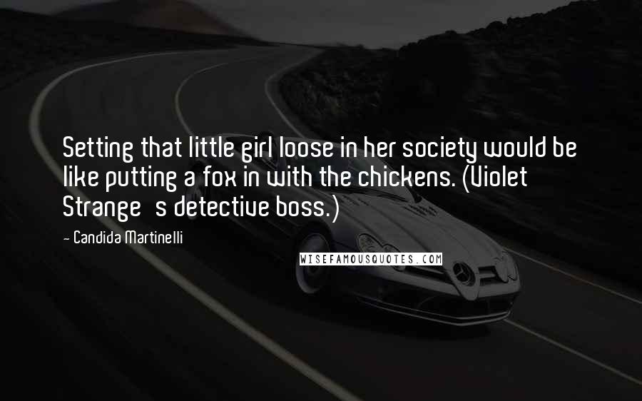 Candida Martinelli Quotes: Setting that little girl loose in her society would be like putting a fox in with the chickens. (Violet Strange's detective boss.)