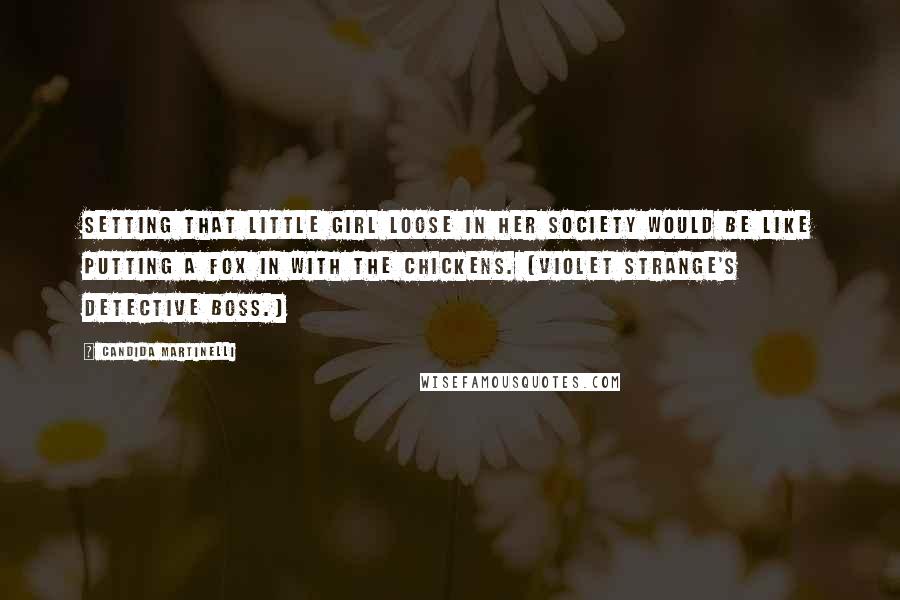 Candida Martinelli Quotes: Setting that little girl loose in her society would be like putting a fox in with the chickens. (Violet Strange's detective boss.)