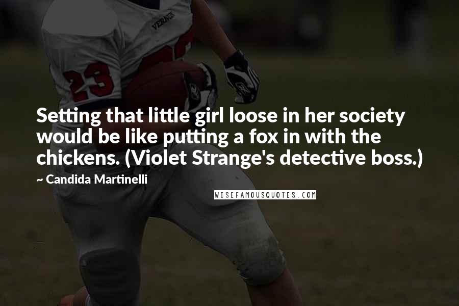 Candida Martinelli Quotes: Setting that little girl loose in her society would be like putting a fox in with the chickens. (Violet Strange's detective boss.)