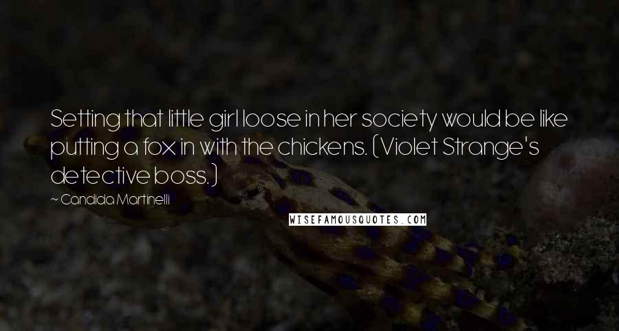 Candida Martinelli Quotes: Setting that little girl loose in her society would be like putting a fox in with the chickens. (Violet Strange's detective boss.)