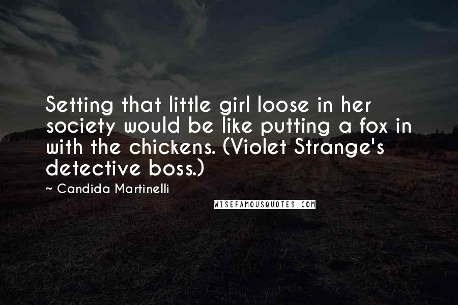 Candida Martinelli Quotes: Setting that little girl loose in her society would be like putting a fox in with the chickens. (Violet Strange's detective boss.)