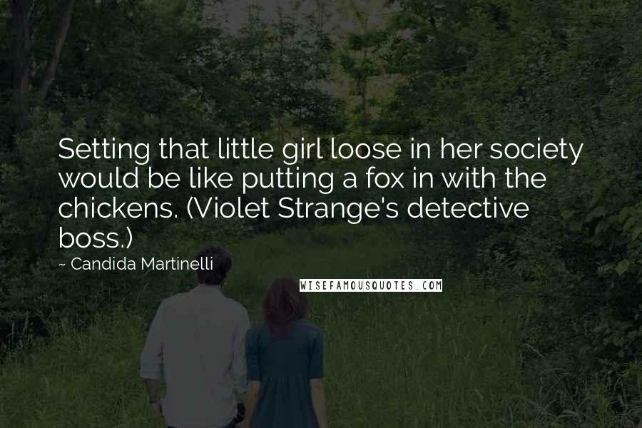 Candida Martinelli Quotes: Setting that little girl loose in her society would be like putting a fox in with the chickens. (Violet Strange's detective boss.)