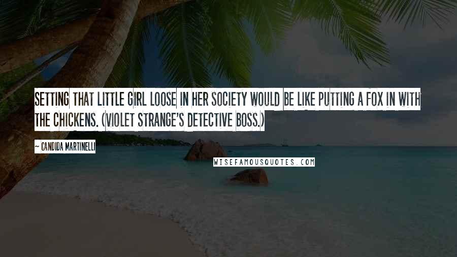 Candida Martinelli Quotes: Setting that little girl loose in her society would be like putting a fox in with the chickens. (Violet Strange's detective boss.)