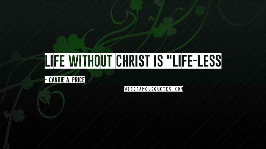 Candie A. Price Quotes: Life without Christ is "Life-less