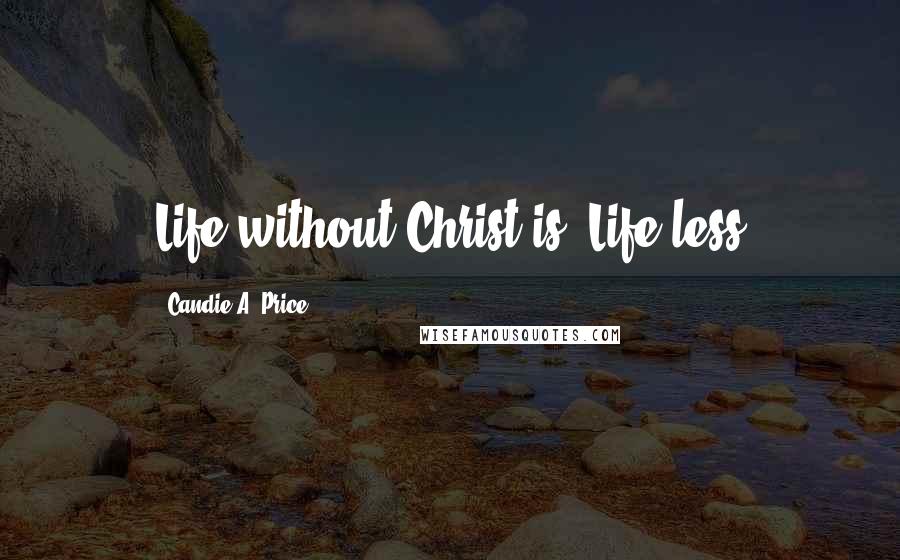 Candie A. Price Quotes: Life without Christ is "Life-less