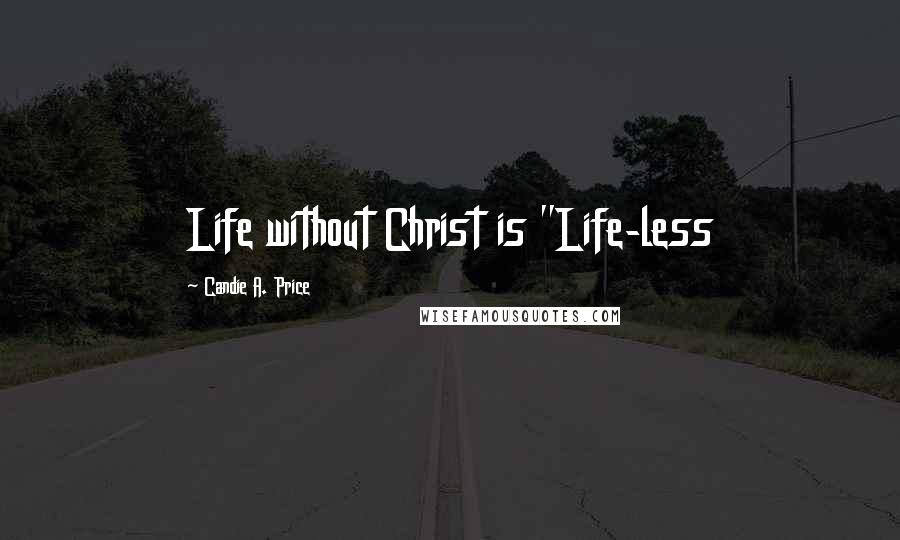 Candie A. Price Quotes: Life without Christ is "Life-less