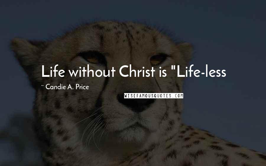 Candie A. Price Quotes: Life without Christ is "Life-less