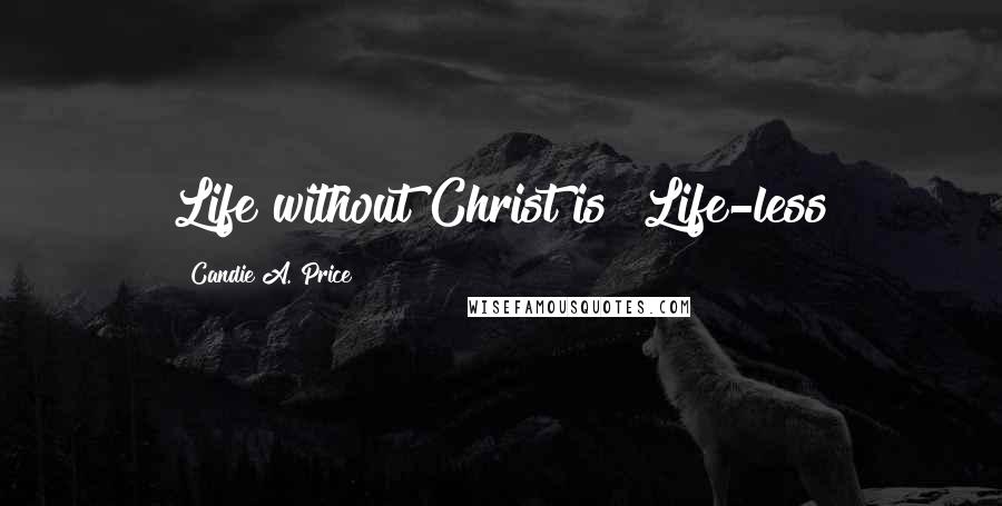 Candie A. Price Quotes: Life without Christ is "Life-less