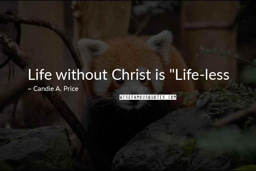 Candie A. Price Quotes: Life without Christ is "Life-less