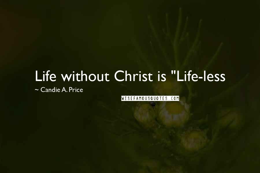 Candie A. Price Quotes: Life without Christ is "Life-less