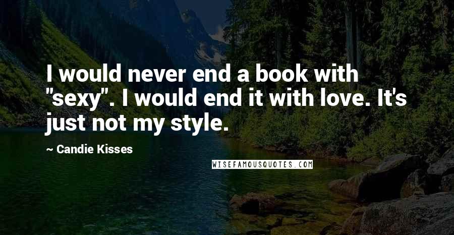 Candie Kisses Quotes: I would never end a book with "sexy". I would end it with love. It's just not my style.