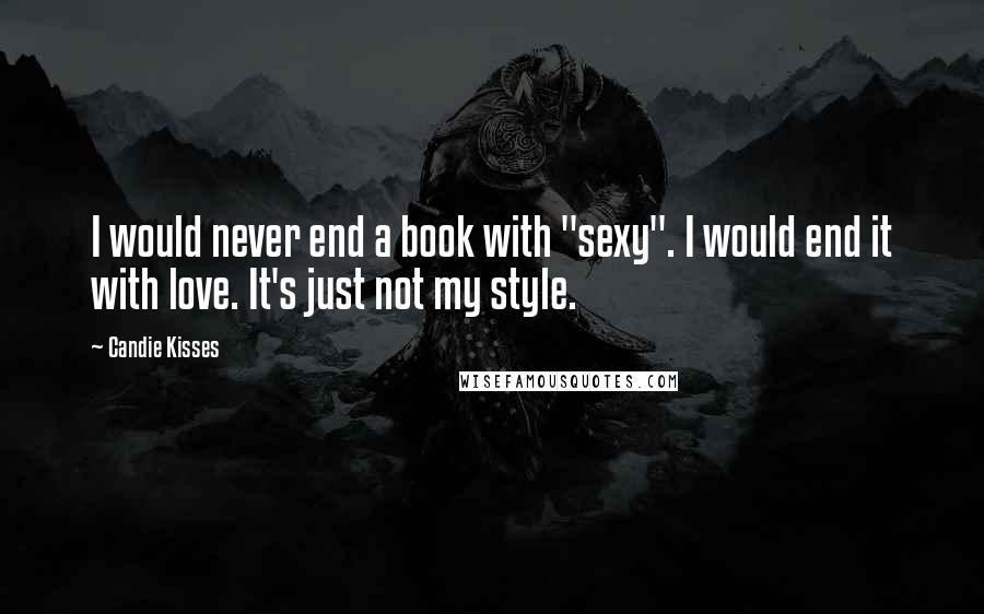 Candie Kisses Quotes: I would never end a book with "sexy". I would end it with love. It's just not my style.