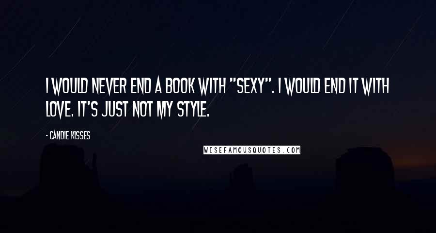 Candie Kisses Quotes: I would never end a book with "sexy". I would end it with love. It's just not my style.