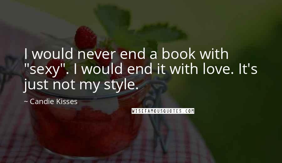 Candie Kisses Quotes: I would never end a book with "sexy". I would end it with love. It's just not my style.