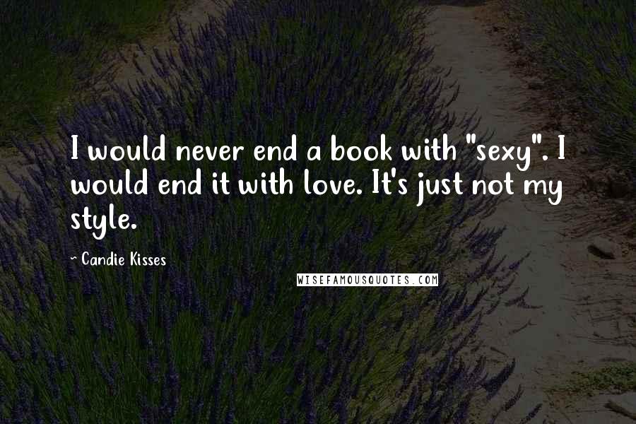 Candie Kisses Quotes: I would never end a book with "sexy". I would end it with love. It's just not my style.