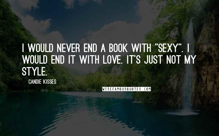 Candie Kisses Quotes: I would never end a book with "sexy". I would end it with love. It's just not my style.