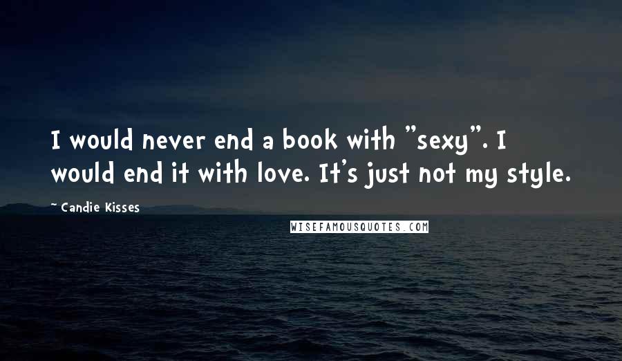 Candie Kisses Quotes: I would never end a book with "sexy". I would end it with love. It's just not my style.
