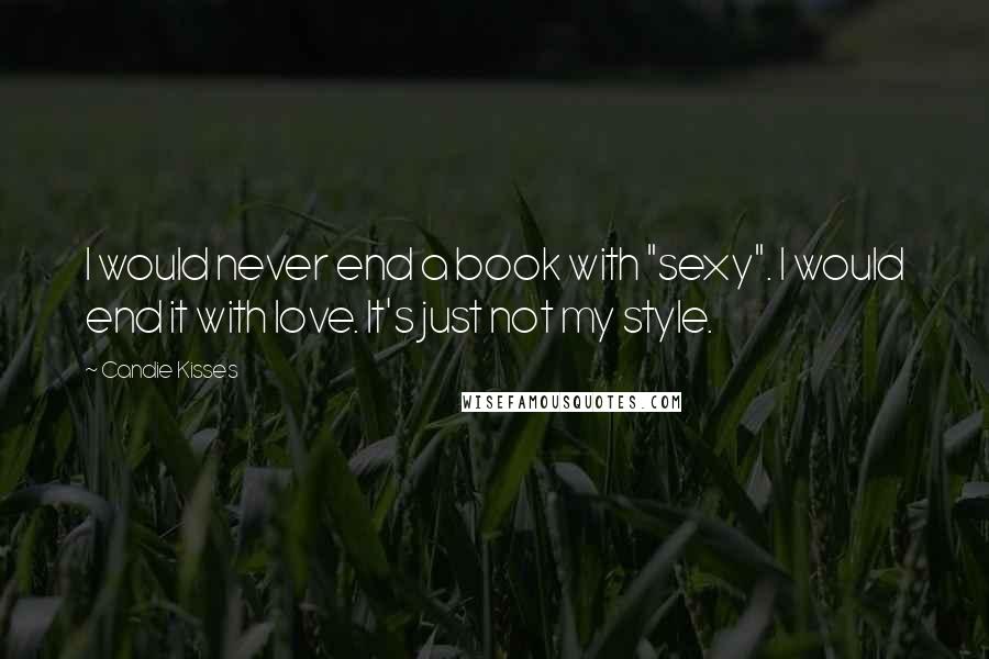 Candie Kisses Quotes: I would never end a book with "sexy". I would end it with love. It's just not my style.