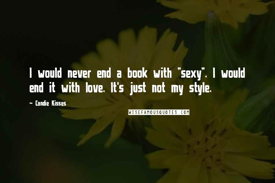 Candie Kisses Quotes: I would never end a book with "sexy". I would end it with love. It's just not my style.