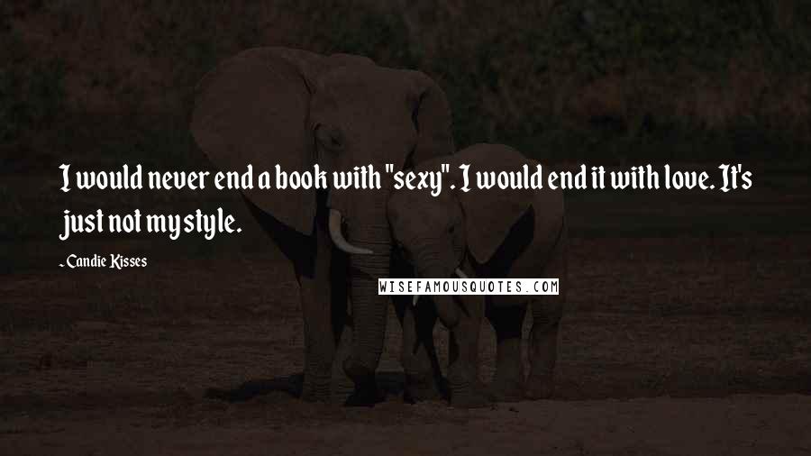 Candie Kisses Quotes: I would never end a book with "sexy". I would end it with love. It's just not my style.