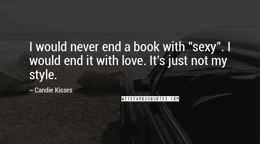 Candie Kisses Quotes: I would never end a book with "sexy". I would end it with love. It's just not my style.