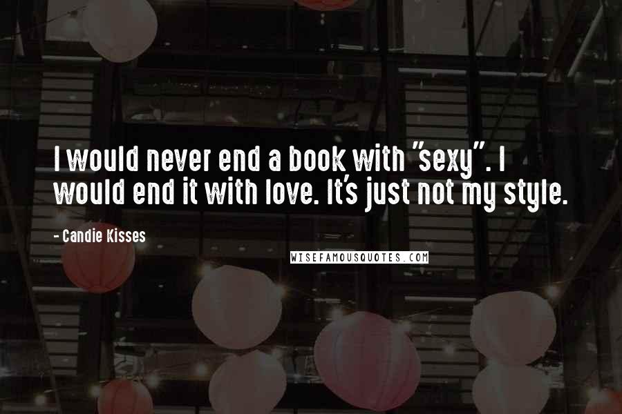 Candie Kisses Quotes: I would never end a book with "sexy". I would end it with love. It's just not my style.