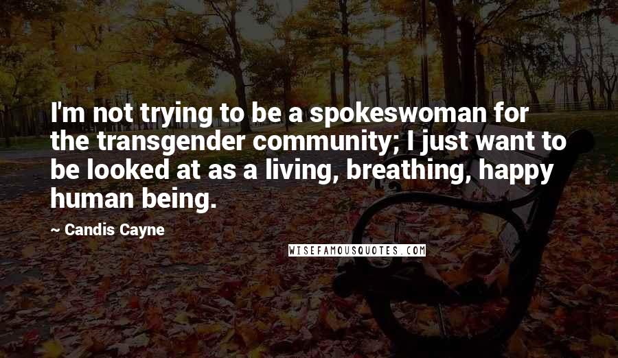 Candis Cayne Quotes: I'm not trying to be a spokeswoman for the transgender community; I just want to be looked at as a living, breathing, happy human being.