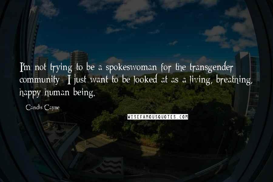 Candis Cayne Quotes: I'm not trying to be a spokeswoman for the transgender community; I just want to be looked at as a living, breathing, happy human being.