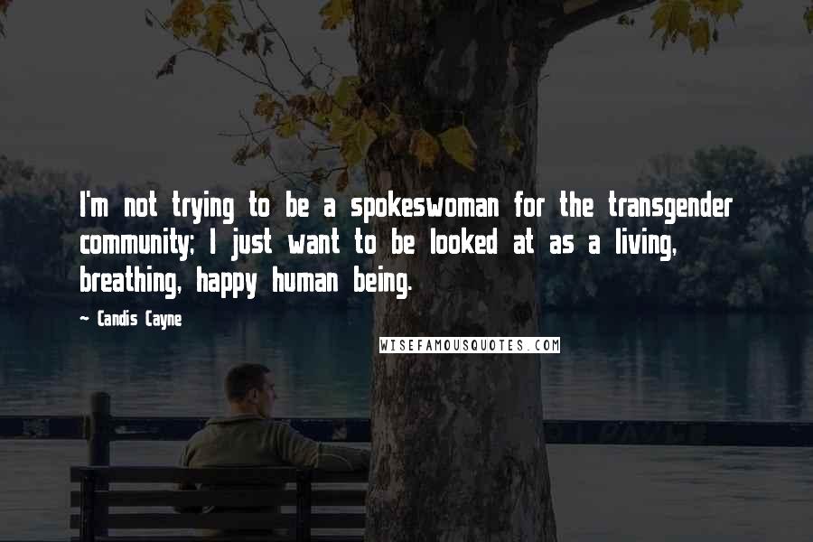 Candis Cayne Quotes: I'm not trying to be a spokeswoman for the transgender community; I just want to be looked at as a living, breathing, happy human being.