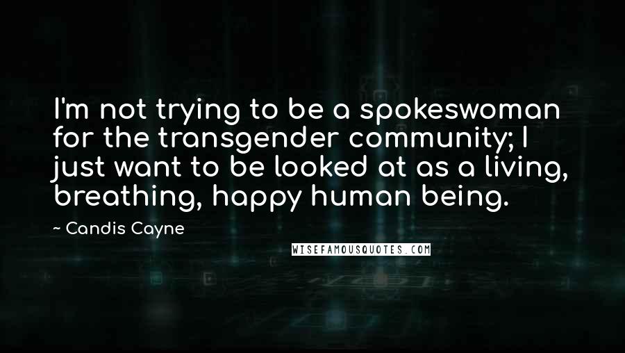 Candis Cayne Quotes: I'm not trying to be a spokeswoman for the transgender community; I just want to be looked at as a living, breathing, happy human being.