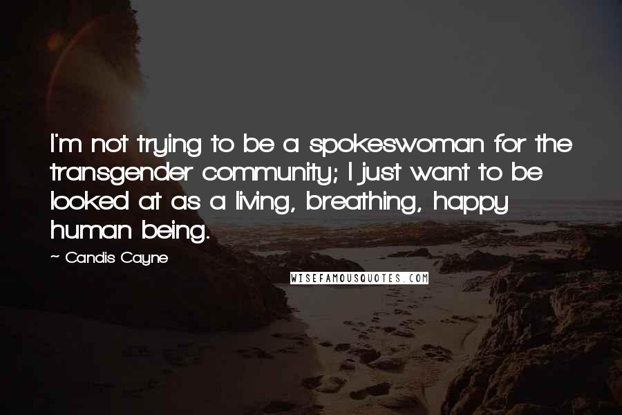 Candis Cayne Quotes: I'm not trying to be a spokeswoman for the transgender community; I just want to be looked at as a living, breathing, happy human being.