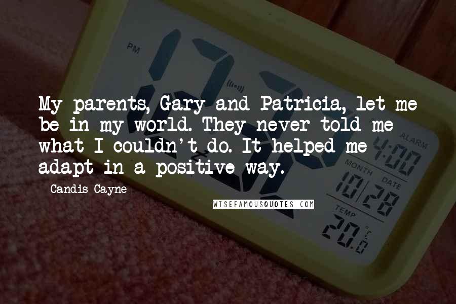 Candis Cayne Quotes: My parents, Gary and Patricia, let me be in my world. They never told me what I couldn't do. It helped me adapt in a positive way.