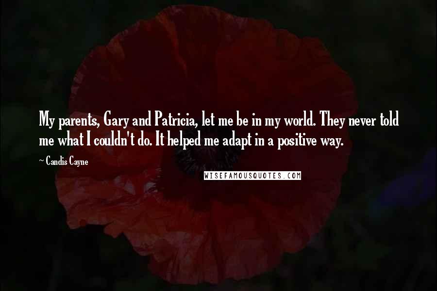 Candis Cayne Quotes: My parents, Gary and Patricia, let me be in my world. They never told me what I couldn't do. It helped me adapt in a positive way.