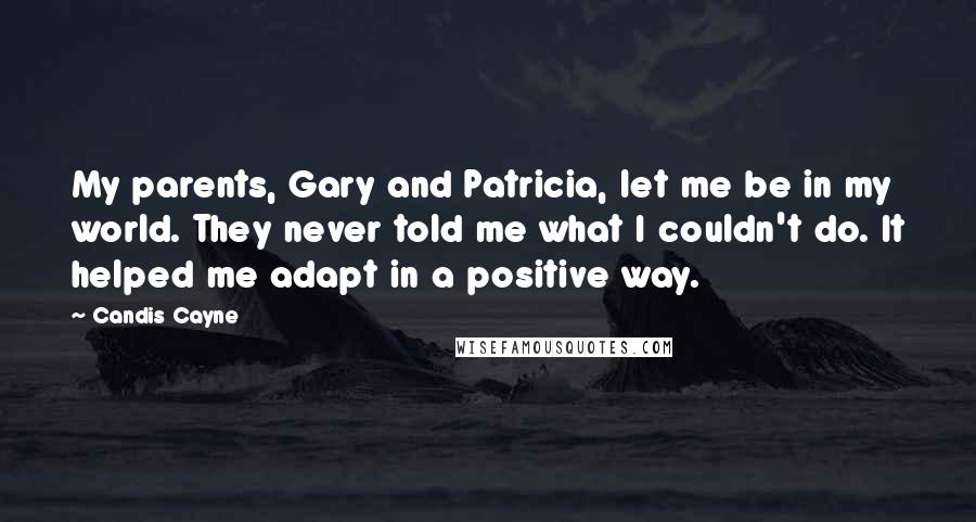 Candis Cayne Quotes: My parents, Gary and Patricia, let me be in my world. They never told me what I couldn't do. It helped me adapt in a positive way.