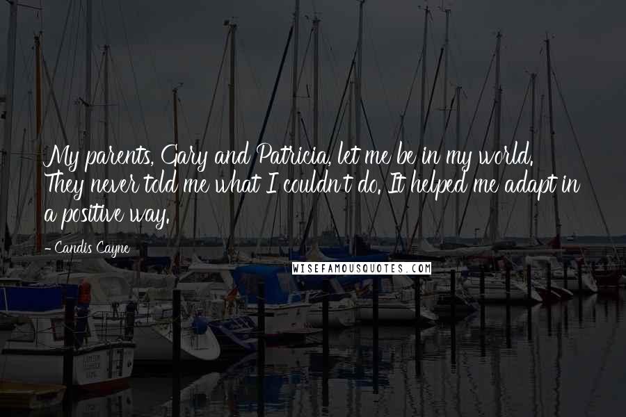 Candis Cayne Quotes: My parents, Gary and Patricia, let me be in my world. They never told me what I couldn't do. It helped me adapt in a positive way.