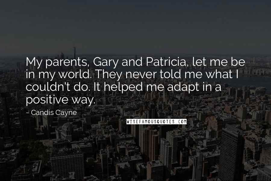 Candis Cayne Quotes: My parents, Gary and Patricia, let me be in my world. They never told me what I couldn't do. It helped me adapt in a positive way.