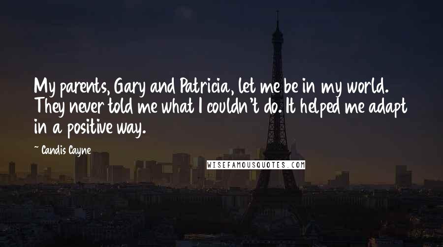 Candis Cayne Quotes: My parents, Gary and Patricia, let me be in my world. They never told me what I couldn't do. It helped me adapt in a positive way.