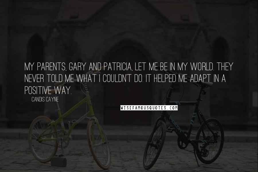 Candis Cayne Quotes: My parents, Gary and Patricia, let me be in my world. They never told me what I couldn't do. It helped me adapt in a positive way.