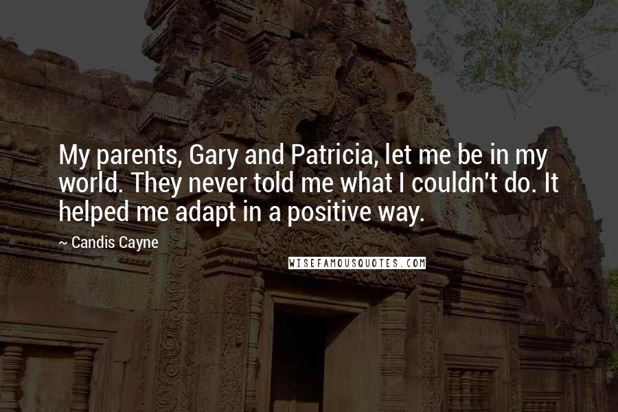 Candis Cayne Quotes: My parents, Gary and Patricia, let me be in my world. They never told me what I couldn't do. It helped me adapt in a positive way.