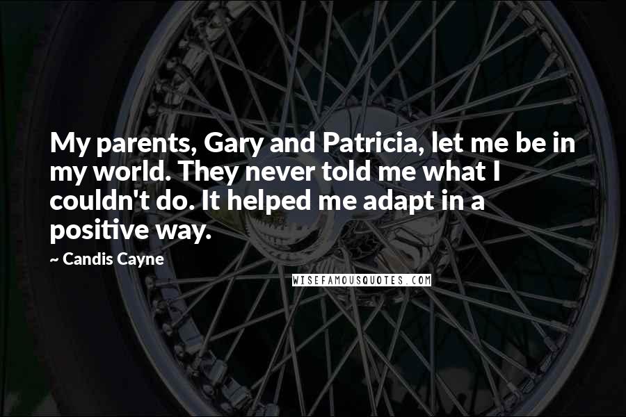 Candis Cayne Quotes: My parents, Gary and Patricia, let me be in my world. They never told me what I couldn't do. It helped me adapt in a positive way.