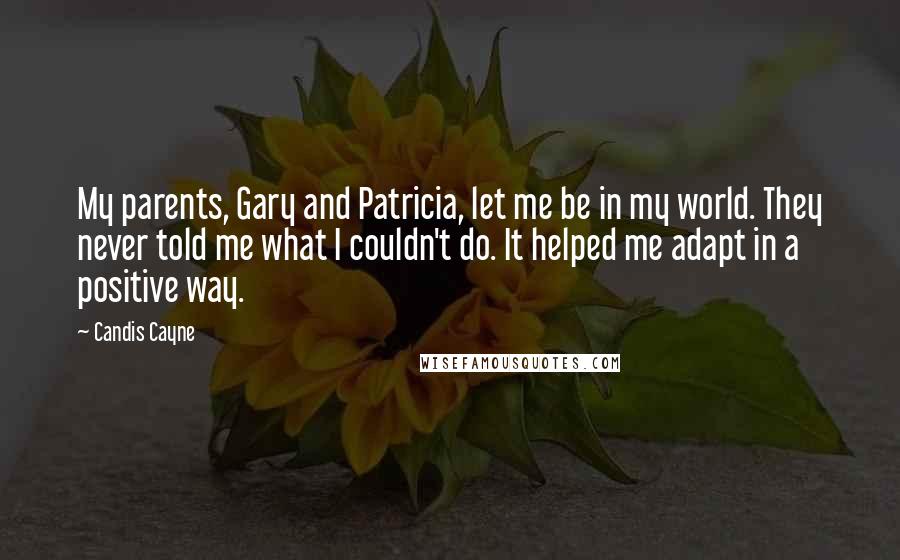 Candis Cayne Quotes: My parents, Gary and Patricia, let me be in my world. They never told me what I couldn't do. It helped me adapt in a positive way.