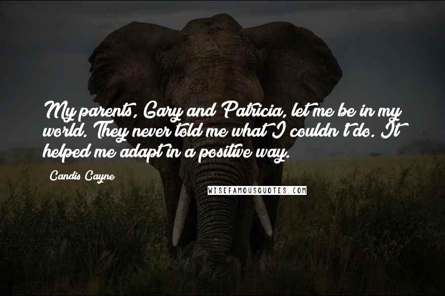 Candis Cayne Quotes: My parents, Gary and Patricia, let me be in my world. They never told me what I couldn't do. It helped me adapt in a positive way.