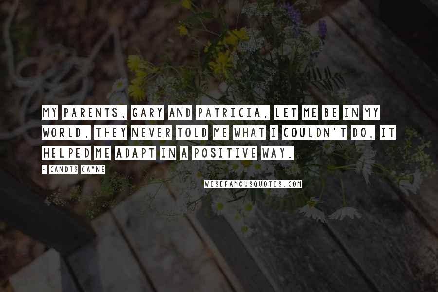 Candis Cayne Quotes: My parents, Gary and Patricia, let me be in my world. They never told me what I couldn't do. It helped me adapt in a positive way.