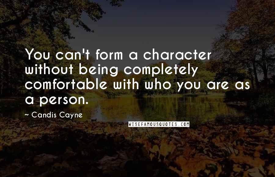 Candis Cayne Quotes: You can't form a character without being completely comfortable with who you are as a person.