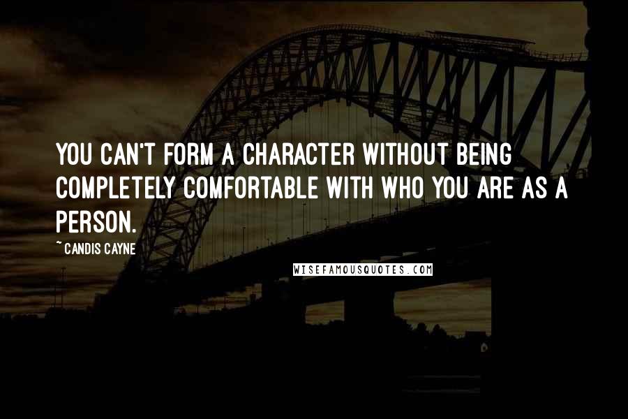 Candis Cayne Quotes: You can't form a character without being completely comfortable with who you are as a person.